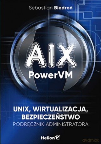 Aix Powervm VM Unix Wirtualizacja, bezpieczeństwo Podręcznik administratora - Sebastian Biedroń [KSIĄŻKA]