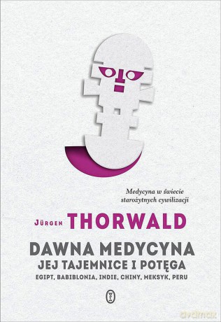 Dawna medycyna Jej tajemnica i potęga Egipt Babilonia Indie Chiny Meksyk Peru - Jurgen Thorwald [KSIĄŻKA]