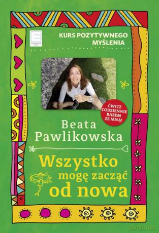 Kurs pozytywnego myślenia. Wszystko mogę zacząć od nowa - Beata Pawlikowska [KSIĄŻKA]