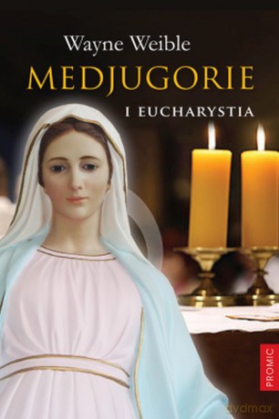 Medjugorie i Eucharystia - Wayne Weible [KSIĄŻKA]