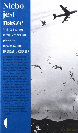 Niebo jest nasze. Miłość i terror w złotym wieku piractwa powietrznego - Brendan I. Koerner [KSIĄŻKA]