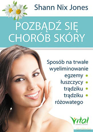 Pozbądź się chorób skóry. Sposób na trwałe wyeliminowanie egzemy, łuszczycy, trądziku i trądziku różowatego - Shann Nix Jones [KSIĄŻKA]