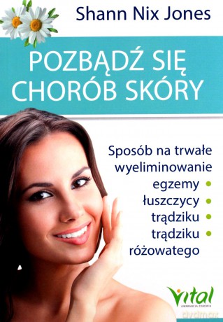 Pozbądź się chorób skóry. Sposób na trwałe wyeliminowanie egzemy, łuszczycy, trądziku i trądziku różowatego - Shann Nix Jones [KSIĄŻKA]