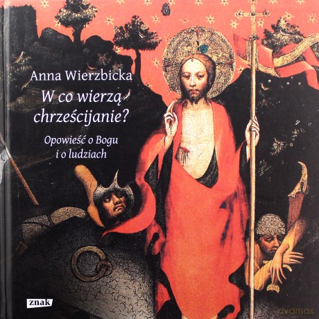 W co wierzą chrześcijanie. Opowieść o Bogu i o ludziach - Anna Wierzbicka [KSIĄŻKA]