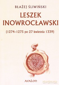 Leszek Inowrocławski (1274/1275 - po 27 kwietnia 1339) - Błażej Śliwiński [KSIĄŻKA]