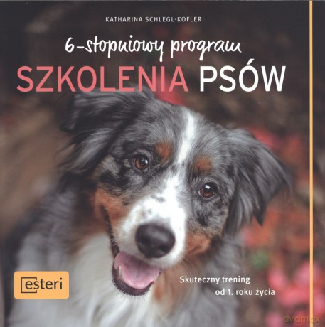 6-stopniowy program szkolenia psów. Skuteczny trening od pierwszego roku życia - Katharina Schlegl-Kofler [KSIĄŻKA]