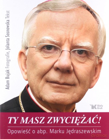 Ty masz zwyciężać. Opowieść o abp Marku Jędraszewskim - Adam Bujak [KSIĄŻKA]