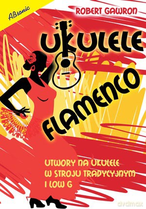Ukulele flamenco. Utwory na ukulele w stroju tradycyjnym i low G - Robert Gawon [KSIĄŻA]