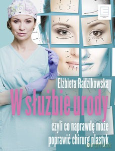 W służbie urody czyli co naprawdę może poprawić chirurg plastyk - Elżbieta Radzikowska [KSIĄŻKA]