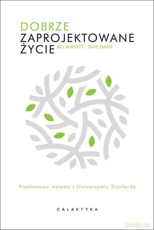 Dobrze zaprojektowane życie. Przełomowa metoda z Uniwersytetu Stanforda - Bill Burnett [KSIĄŻKA]
