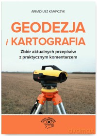 Geodezja i kartografia. Zbiór aktualnych przepisów z praktycznym komentarzem - Arkadiusz Kampczyk [KSIĄŻKA]