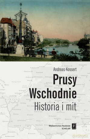 Prusy wschodnie. Historia i mit - Anreas Kossert [KSIĄŻKA]