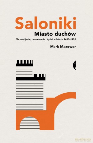Saloniki. Miasto duchów. Chrześcijanie, muzułmanie i Żydzi w latach 1430-1950 - Mark Mazower [KSIĄŻKA]