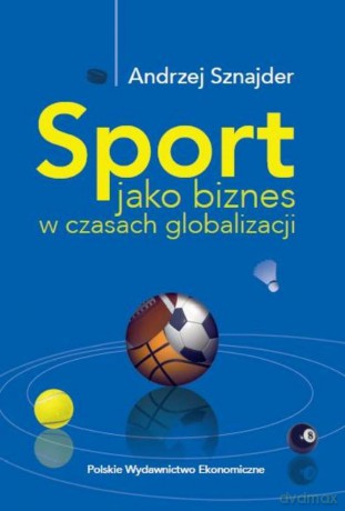 Sport jako biznes w epoce globalizacji - Andrzej Sznajder [KSIĄŻKA]