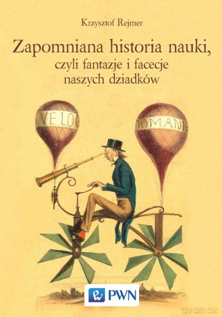 Zapomniana historia nauki czyli fantazje i facecje naszych dziadków - Krzysztof Rejmer [KSIĄŻKA]