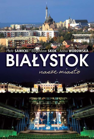 Białystok. Nasze miasto - Piotr Sawicki [KSIĄŻKA]