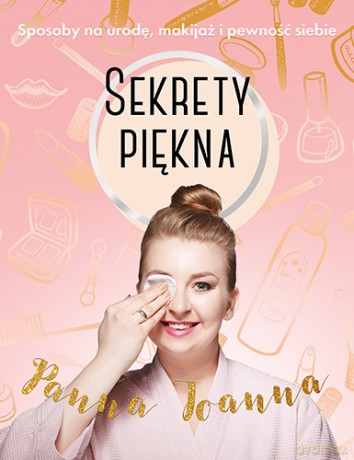 Sekrety piękna. Sposoby na urodę, makijaż i pewność siebie - Panna Joanna [KSIĄŻKA]