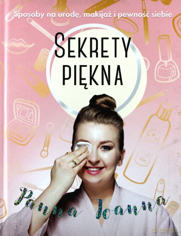 Sekrety piękna. Sposoby na urodę, makijaż i pewność siebie - Panna Joanna [KSIĄŻKA]