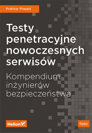 Testy penetracyjne nowoczesnych serwisów. Kompendium inżynierów bezpieczeństwa - Prakhar Prasad [KSIĄŻKA]