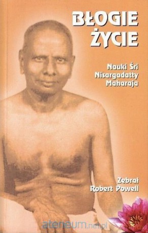 Błogie życie. Nauki Śri Nisargadatty Maharaja 2017 - Robert Powell [KSIĄŻKA]
