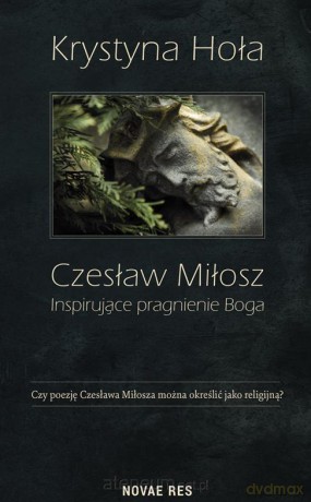 Czesław Miłosz. Inspirujące pragnienie Boga - Krystyna Hoła [KSIĄŻKA]