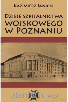 Dzieje szpitalnictwa wojskowego w Poznaniu - Kazimierz Janicki [KSIĄŻKA]
