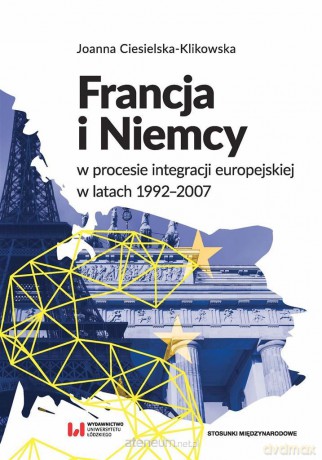 Francja i Niemcy w procesie integracji europejskiej - Joanna Ciesielska-Klikowska [KSIĄŻKA]