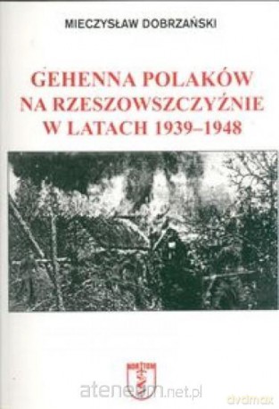 Gehenna Polaków na Rzeszowszczyźnie - Mieczysław Dobrzański [KSIĄŻKA]