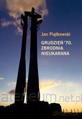 Grudzień 70. Zbrodnia nieukarana - Jan Piątkowski [KSIĄŻKA]