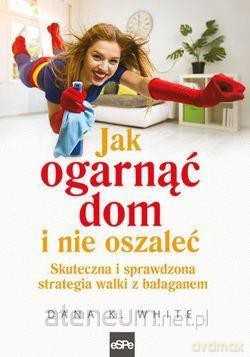 Jak ogarnąć dom i nie oszaleć. Skuteczna - Dana K. White [KSIĄŻKA]