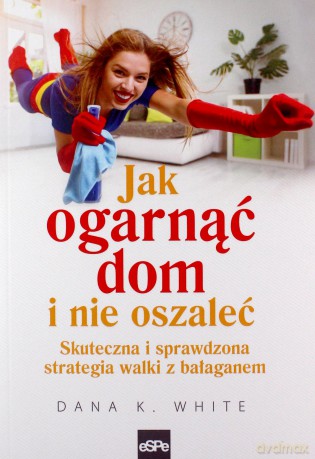 Jak ogarnąć dom i nie oszaleć. Skuteczna - Dana K. White [KSIĄŻKA]