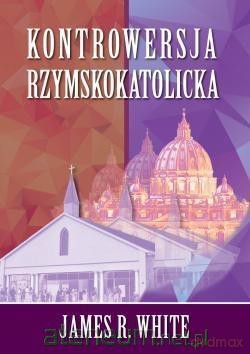 Kontrowersja Rzymskokatolicka - James R. White [KSIĄŻKA]