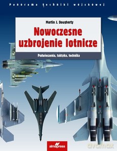 Nowoczesne uzbrojenie lotnicze. Podwieszenia, taktyka, technika - Martin J. Dougherty [KSIĄŻKA]
