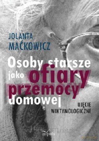 Osoby starsze jako ofiary przemocy domowej - Jolanta Maćkowicz [KSIĄŻKA]