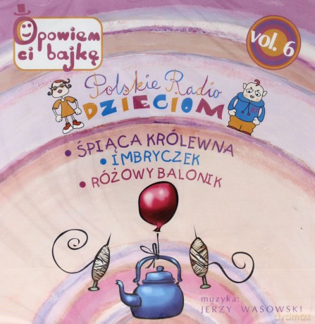 Polskie Radio Dzieciom vol.6 (Śpiąca Królewna, Imbryczek, Różowy balonik) [CD]