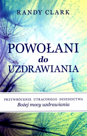 Powołani do uzdrawiania - Randy Clark [KSIĄŻKA]