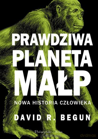 Prawdziwa planeta małp. Nowa historia człowieka - David R. Begun [KSIĄŻKA]