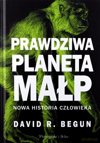 Prawdziwa planeta małp. Nowa historia człowieka - David R. Begun [KSIĄŻKA]