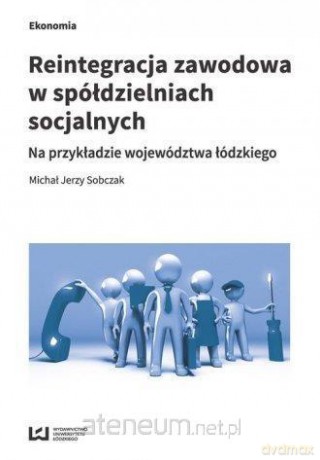 Reintegracja zawodowa w spółdzielniach socjalnych - Michał Jerzy Sobczak [KSIĄŻKA]