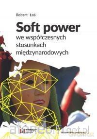 Soft power we współczesnych stosunkach... - Robert Łoś [KSIĄŻKA]