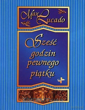 Sześć godzin pewnego piątku - Max Lucado [KSIĄŻKA]
