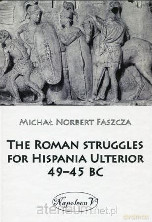 The Roman struggles for Hispania Ulterior 49-45 BC - Michał Norbert Faszcza [KSIĄŻKA]
