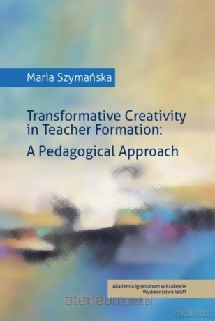 Transformative Creativity in Teacher Formation - Maria Szymańska [KSIĄŻKA]