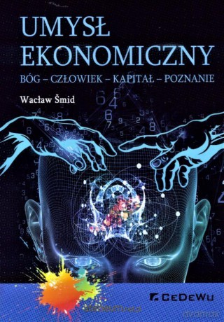Umysł ekonomiczny. Bóg-Człowiek-Kapitał-Poznanie - Wacław Śmid [KSIĄŻKA]