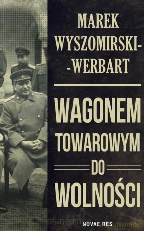 Wagonem towarowym do wolności - Marek Wyszomirski-Werbart [KSIĄŻKA]