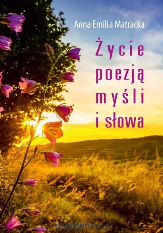 Życie poezją myśli i słowa - Anna Emilia Matracka [KSIĄŻKA]