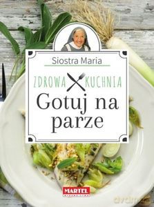 Gotuj na parze. Zdrowa kuchnia. - Siostra Maria Goretti  [KSIĄŻKA]