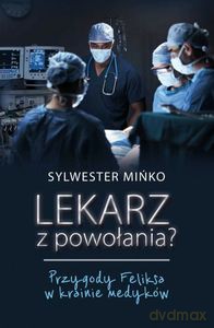 Lekarz z powołania. Przygody Feliksa w krainie medyków - Sylwester Mińko [KSIĄŻKA]