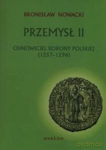 Przemysł II. Odnowiciel Korony Polskiej (1257-1296) - Bronisław Nowacki [KSIĄŻKA]