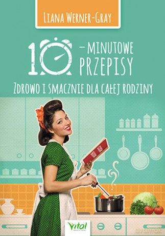 10-minutowe przepisy. Zdrowo i smacznie dla całej rodziny - Werner-Gray Liana [KSIĄŻKA]